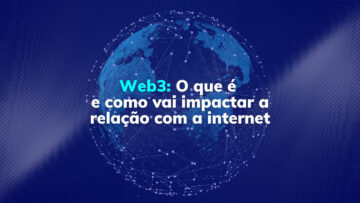 Web3: O que é e como vai impactar a relação com a internet